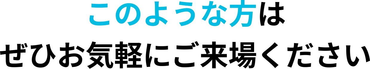 このような方はぜひお気軽にご来場ください